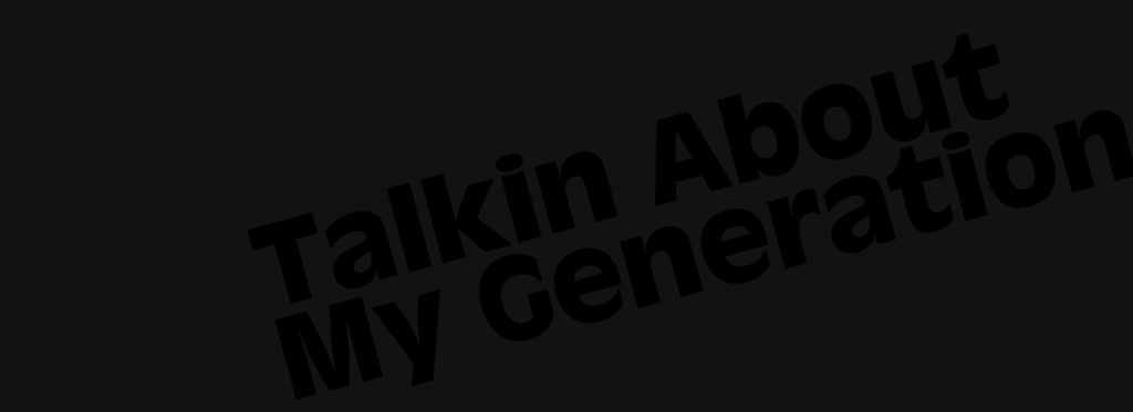 Talkin’ bout my Generation